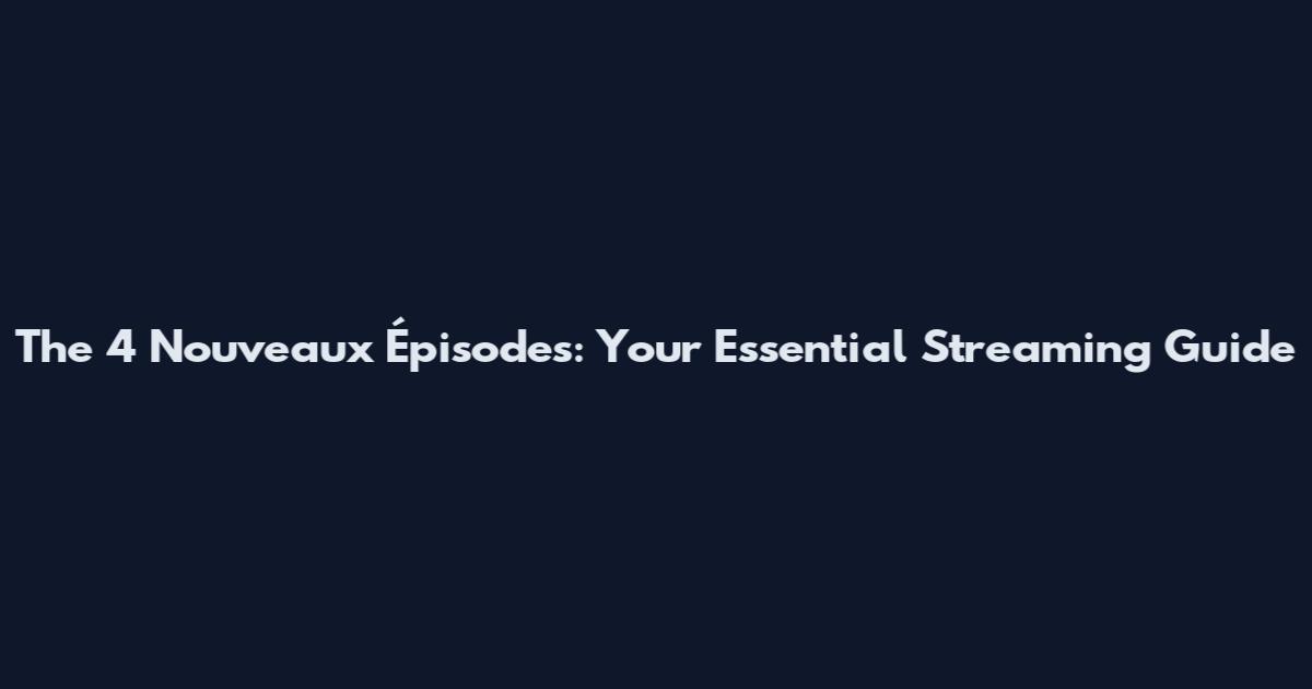 The 4 Nouveaux Épisodes: Your Essential Streaming Guide