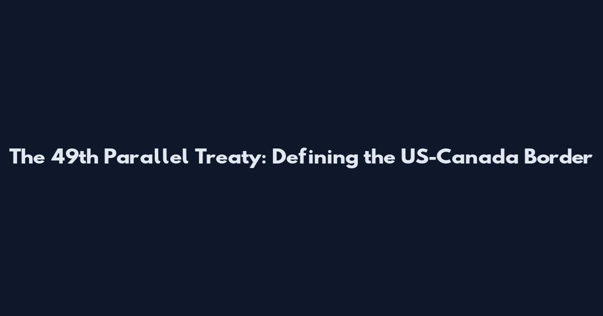 The 49th Parallel Treaty: Defining the US-Canada Border