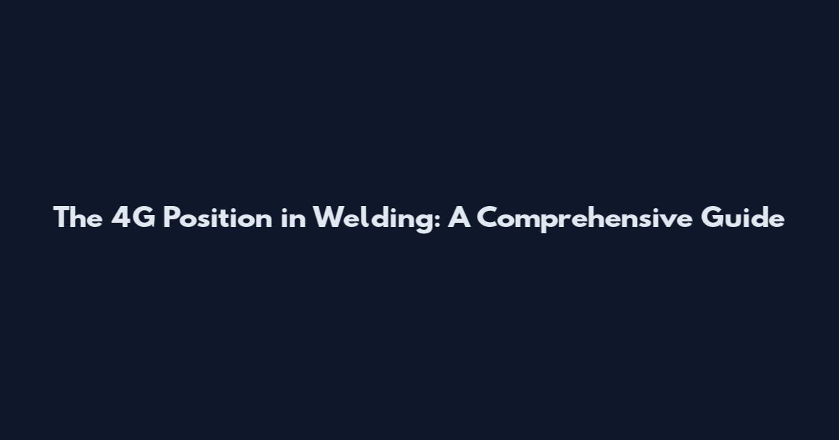 The 4G Position in Welding: A Comprehensive Guide