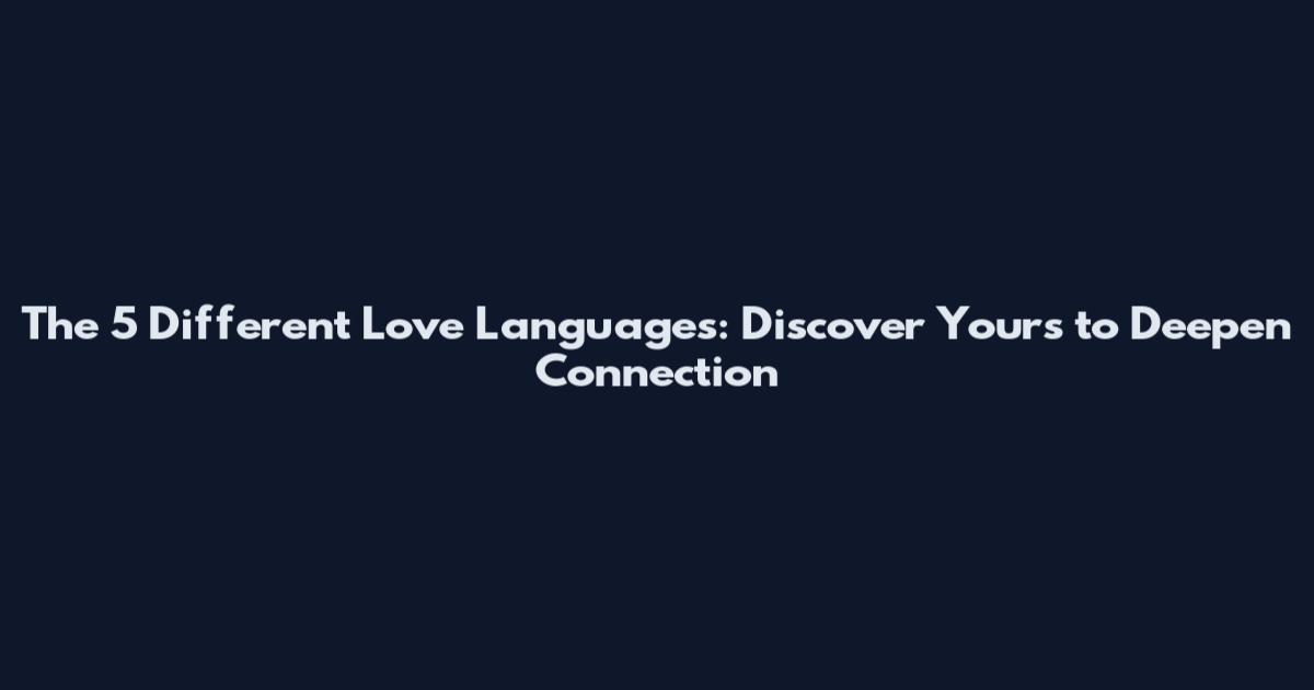 The 5 Different Love Languages: Discover Yours to Deepen Connection