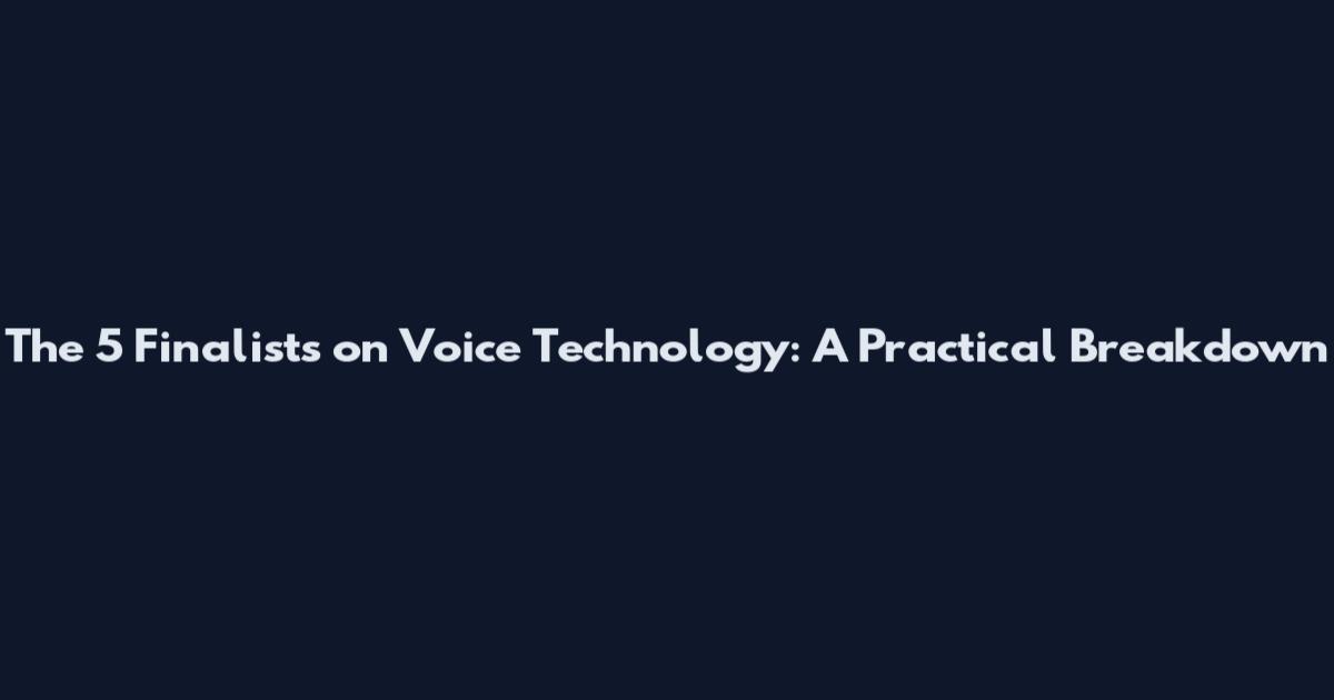 The 5 Finalists on Voice Technology: A Practical Breakdown