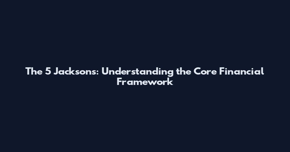 The 5 Jacksons: Understanding the Core Financial Framework
