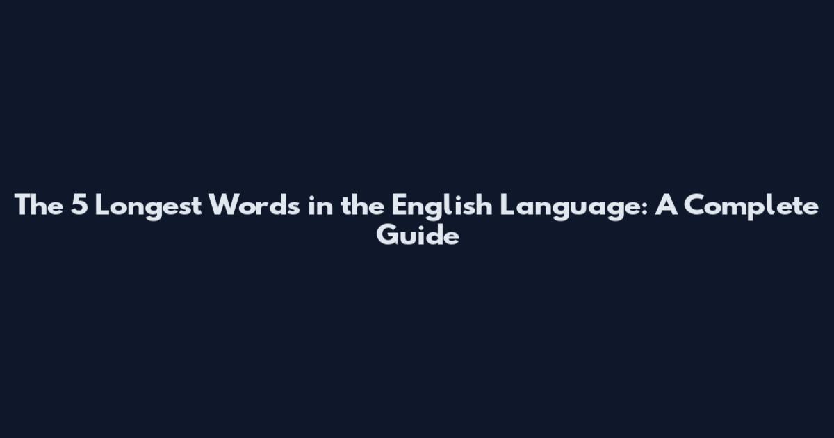 The 5 Longest Words in the English Language: A Complete Guide
