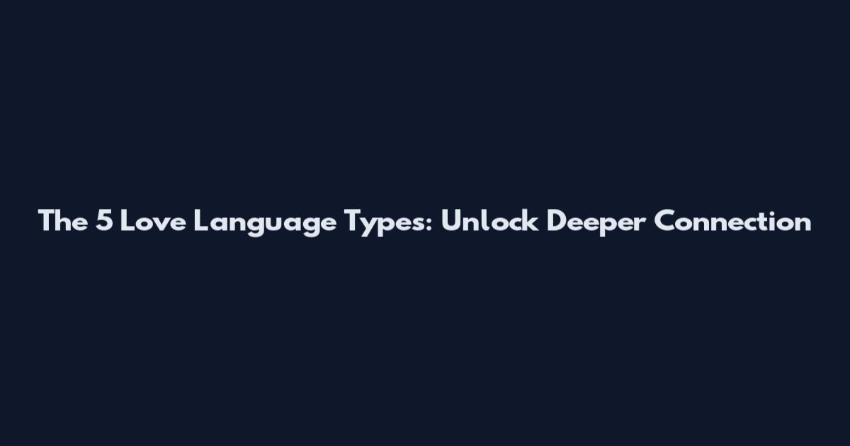 The 5 Love Language Types: Unlock Deeper Connection