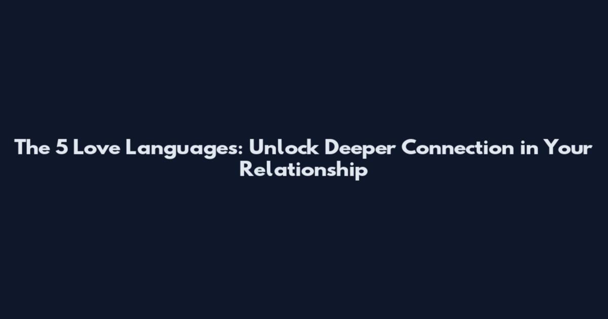 The 5 Love Languages: Unlock Deeper Connection in Your Relationship