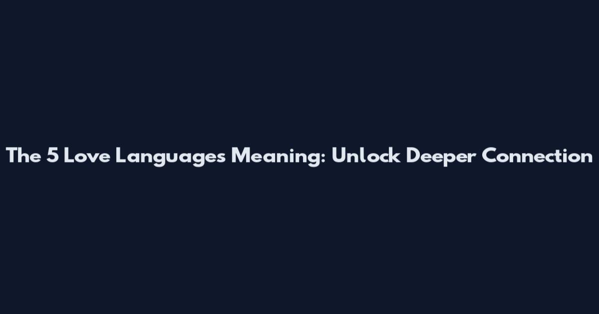 The 5 Love Languages Meaning: Unlock Deeper Connection