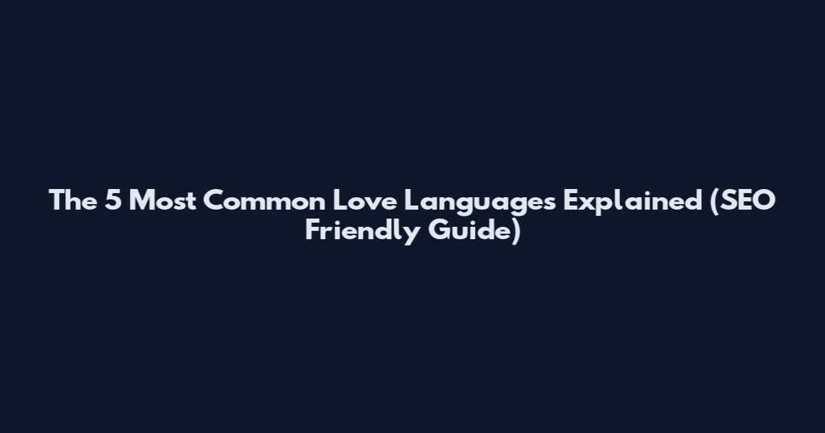 The 5 Most Common Love Languages Explained (SEO Friendly Guide)