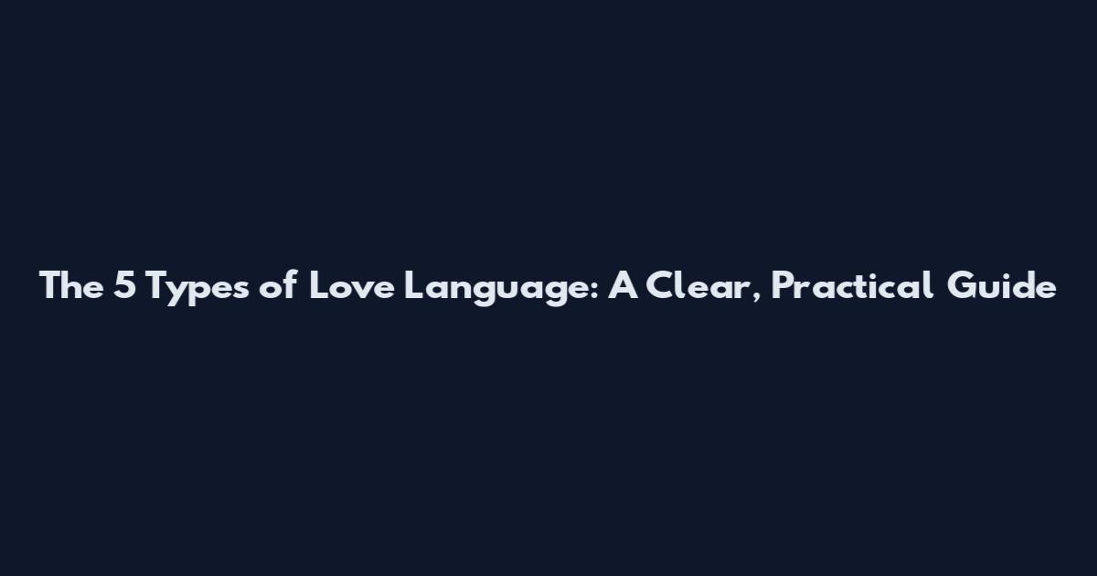 The 5 Types of Love Language: A Clear, Practical Guide