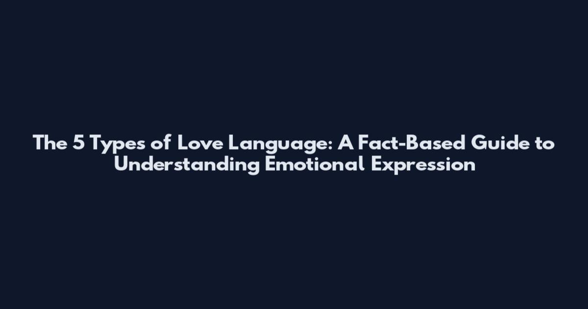 The 5 Types of Love Language: A Fact-Based Guide to Understanding Emotional Expression