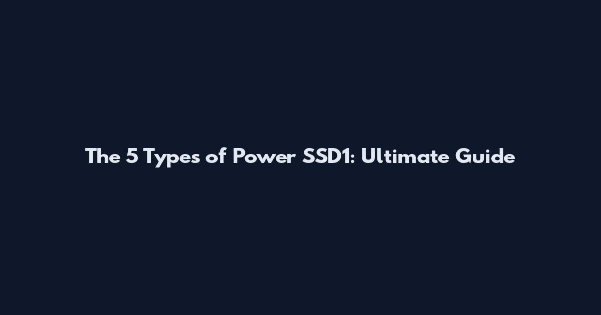 The 5 Types of Power SSD1: Ultimate Guide