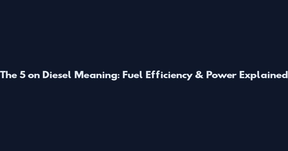 The 5 on Diesel Meaning: Fuel Efficiency & Power Explained