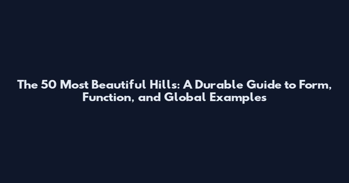 The 50 Most Beautiful Hills: A Durable Guide to Form, Function, and Global Examples