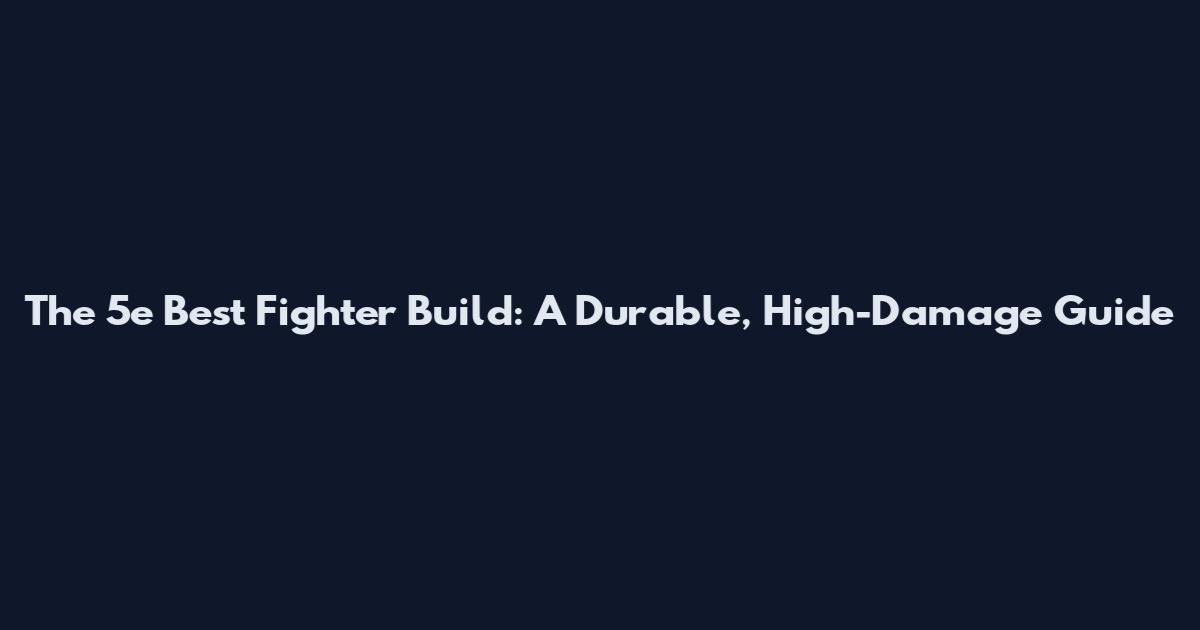 The 5e Best Fighter Build: A Durable, High-Damage Guide