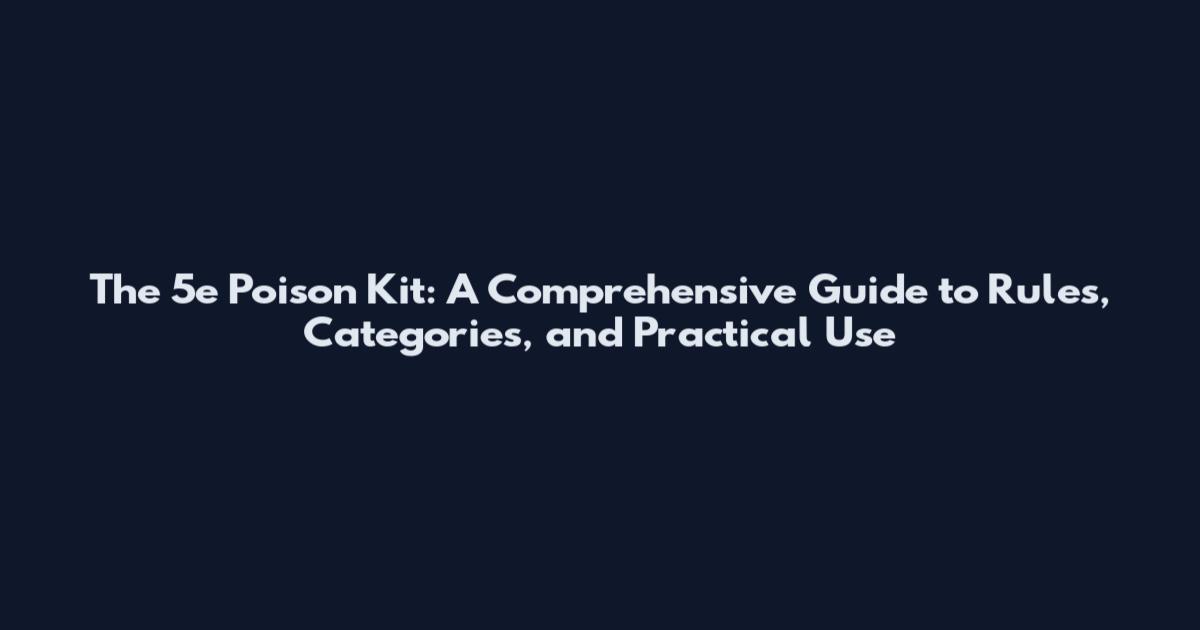 The 5e Poison Kit: A Comprehensive Guide to Rules, Categories, and Practical Use