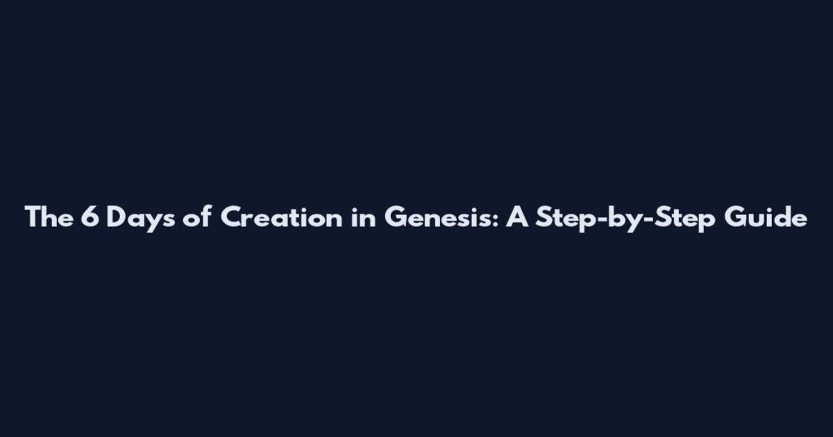 The 6 Days of Creation in Genesis: A Step-by-Step Guide