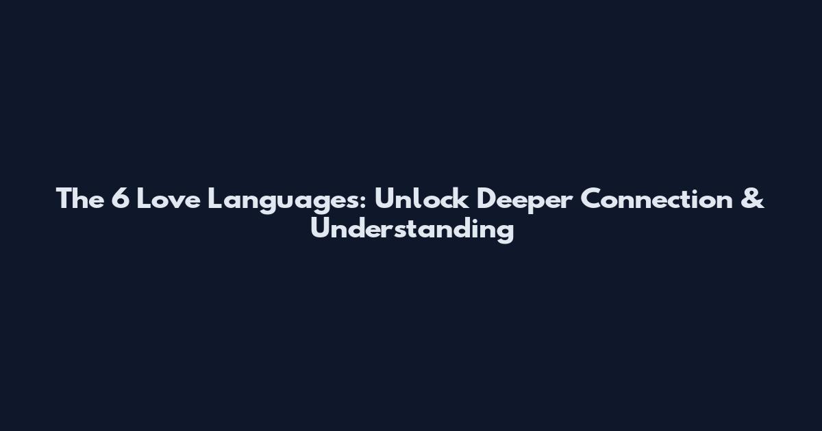 The 6 Love Languages: Unlock Deeper Connection & Understanding