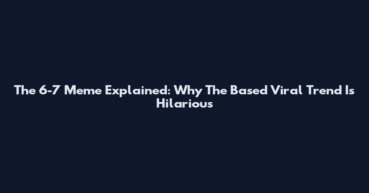 The 6-7 Meme Explained: Why The Based Viral Trend Is Hilarious