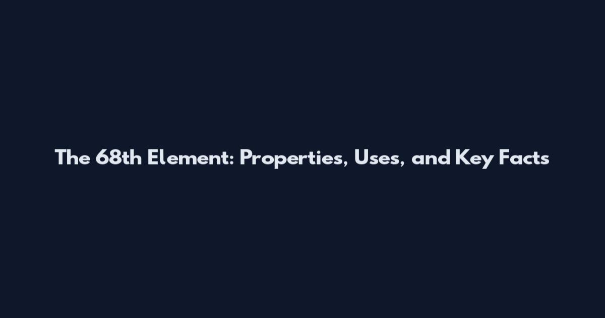 The 68th Element: Properties, Uses, and Key Facts