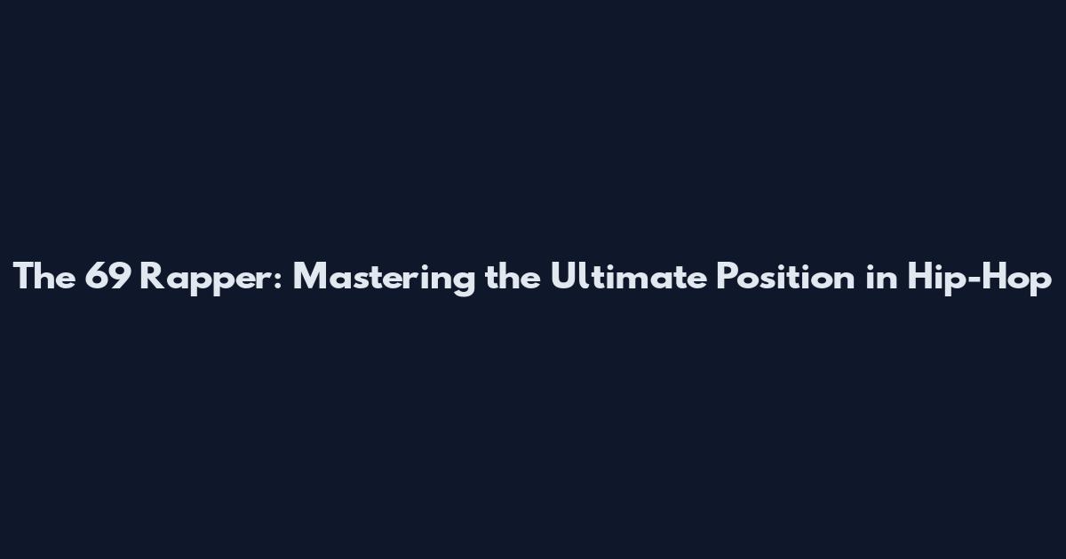 The 69 Rapper: Mastering the Ultimate Position in Hip-Hop