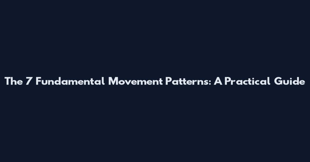 The 7 Fundamental Movement Patterns: A Practical Guide