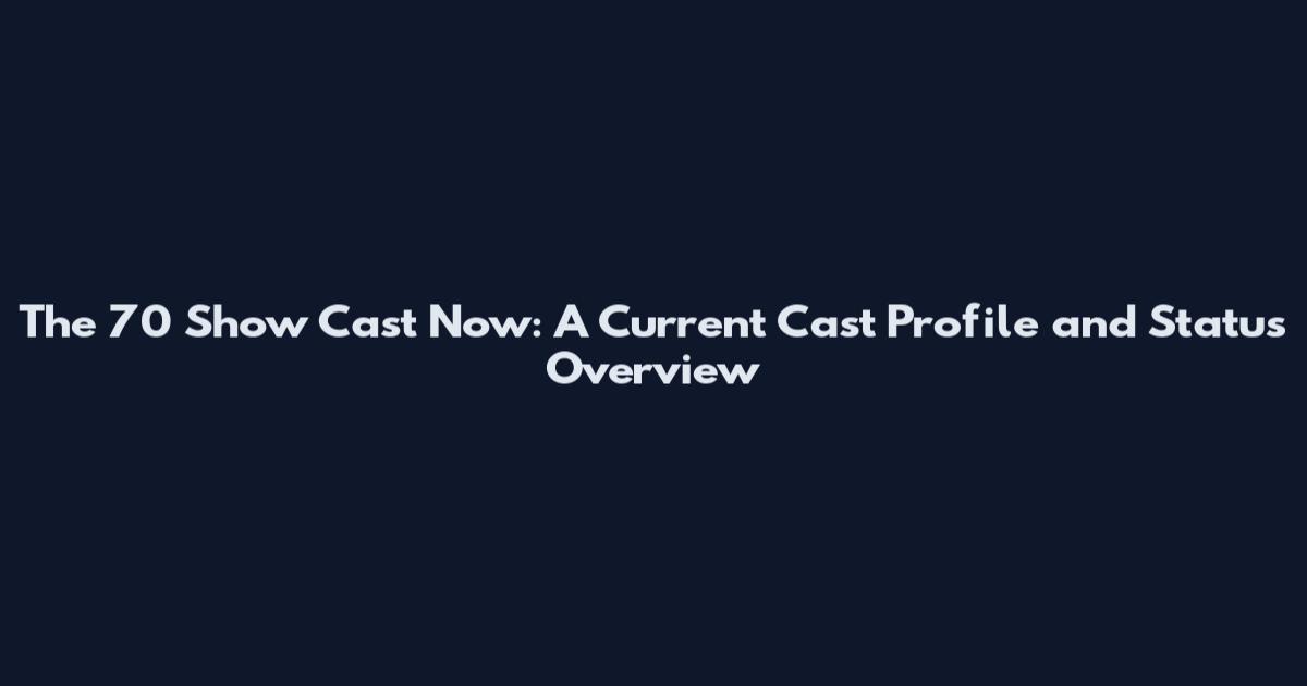 The 70 Show Cast Now: A Current Cast Profile and Status Overview