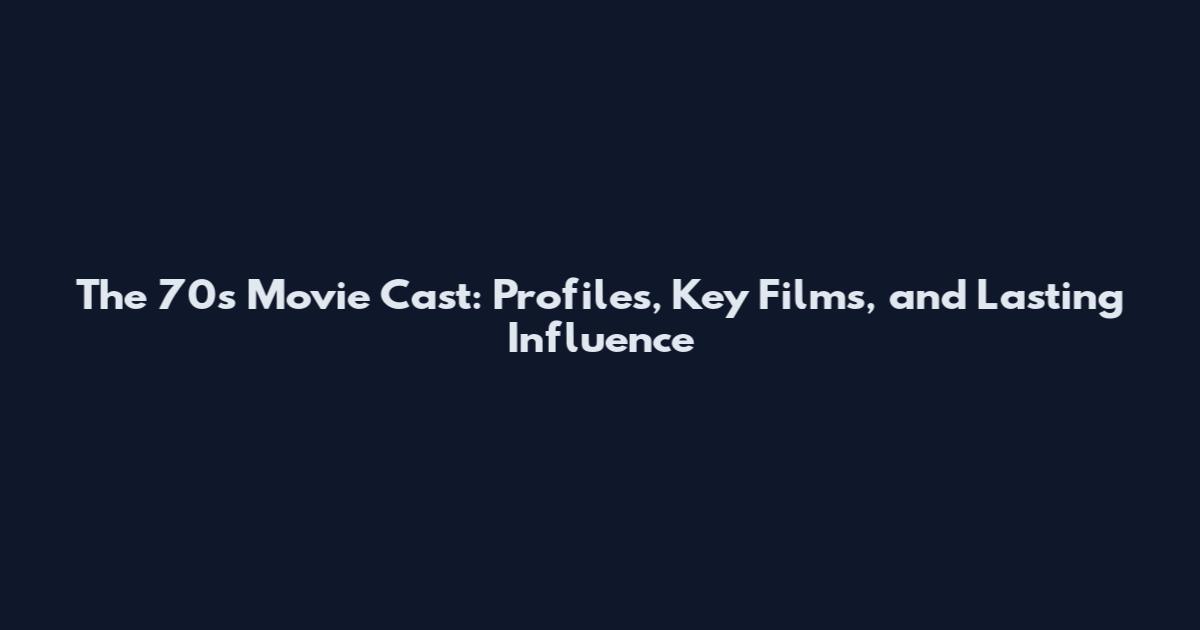The 70s Movie Cast: Profiles, Key Films, and Lasting Influence