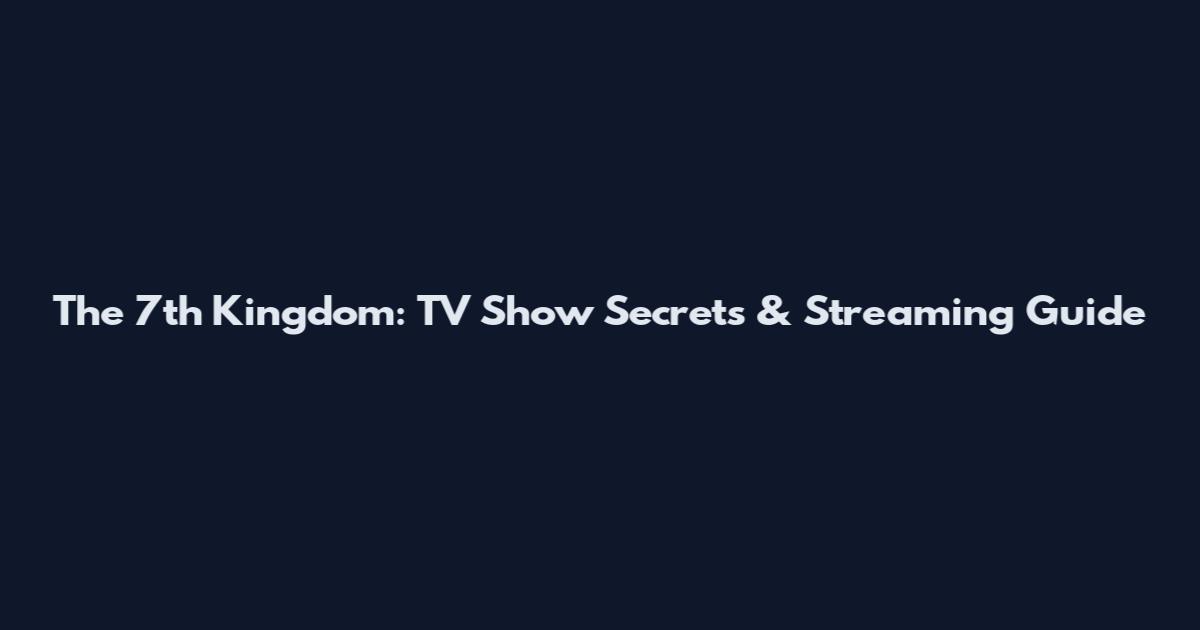 The 7th Kingdom: TV Show Secrets & Streaming Guide