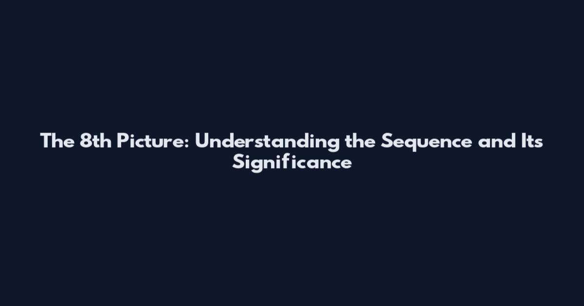 The 8th Picture: Understanding the Sequence and Its Significance