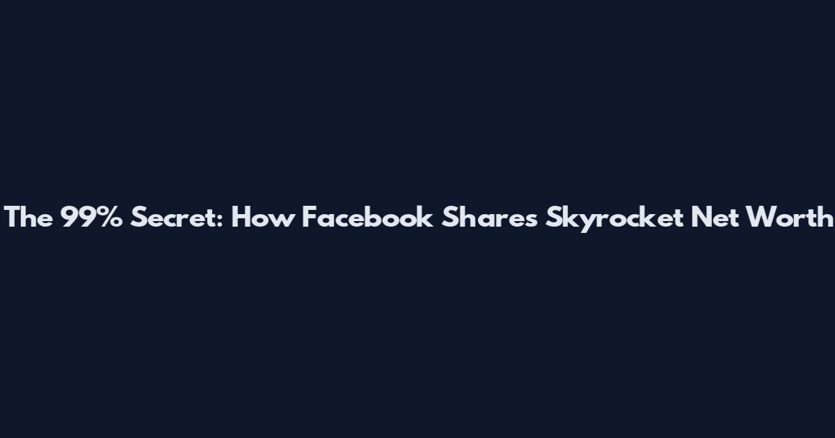 The 99% Secret: How Facebook Shares Skyrocket Net Worth