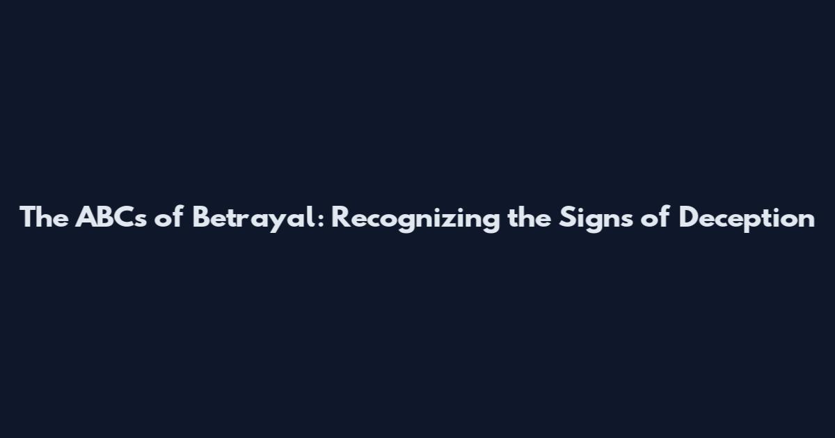 The ABCs of Betrayal: Recognizing the Signs of Deception
