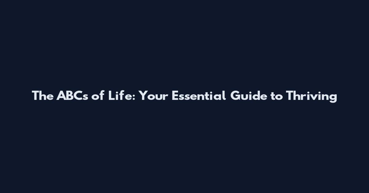 The ABCs of Life: Your Essential Guide to Thriving