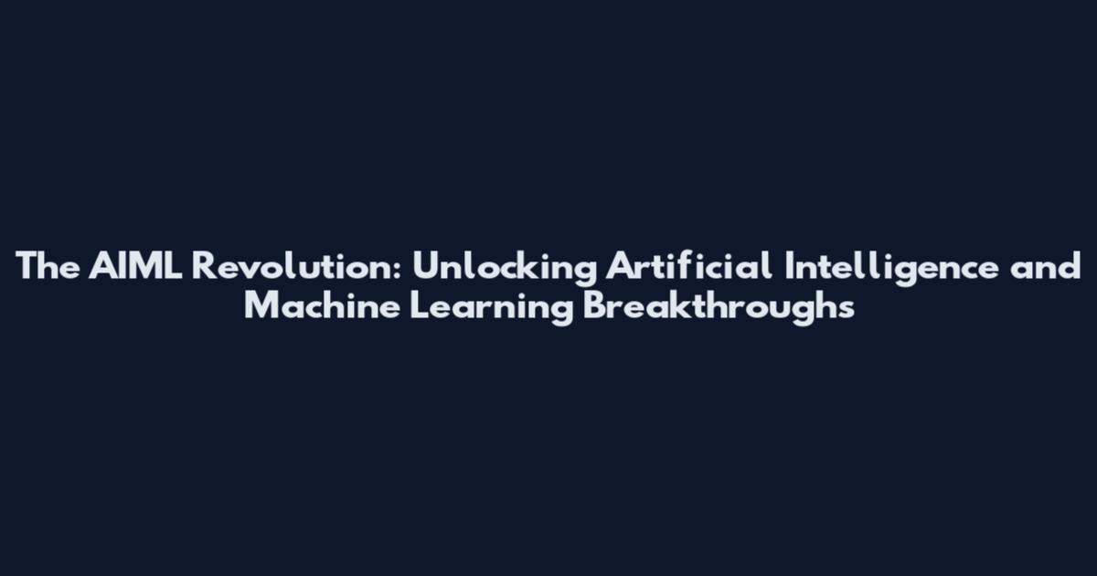 The AIML Revolution: Unlocking Artificial Intelligence and Machine Learning Breakthroughs