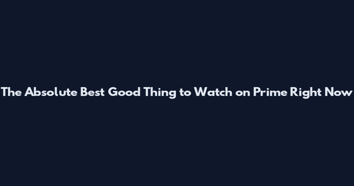 The Absolute Best Good Thing to Watch on Prime Right Now