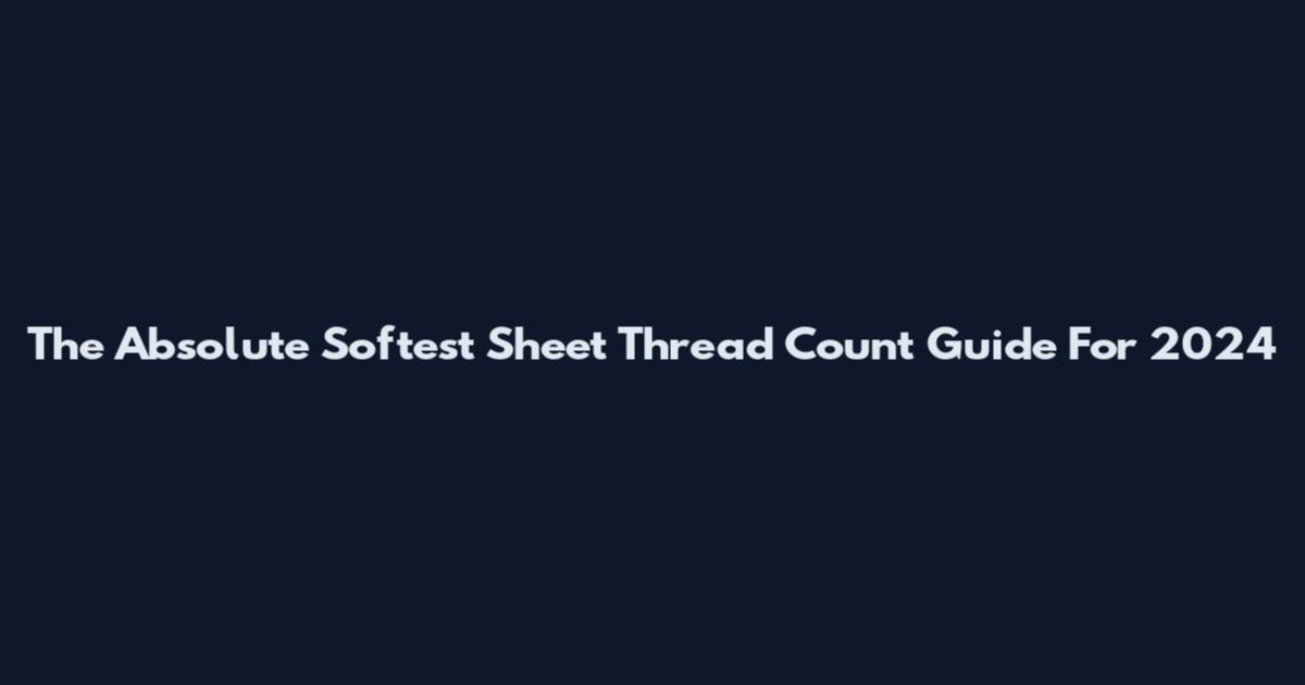 The Absolute Softest Sheet Thread Count Guide For 2024