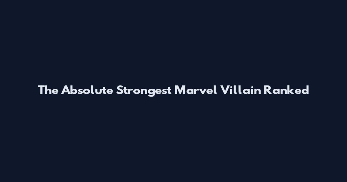 The Absolute Strongest Marvel Villain Ranked