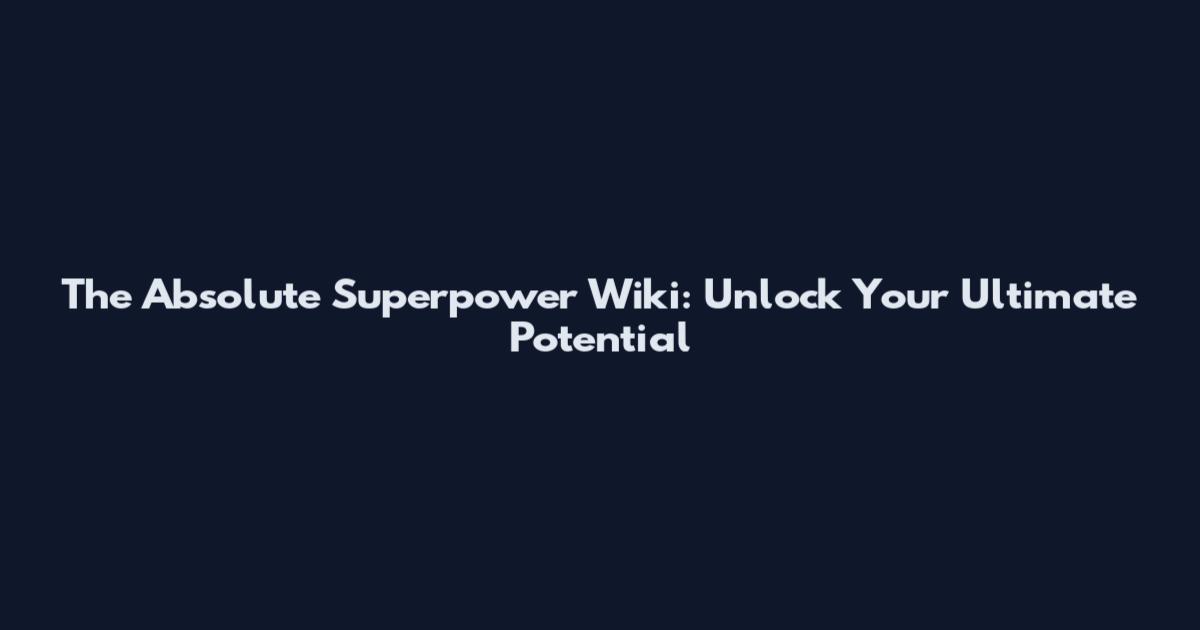 The Absolute Superpower Wiki: Unlock Your Ultimate Potential