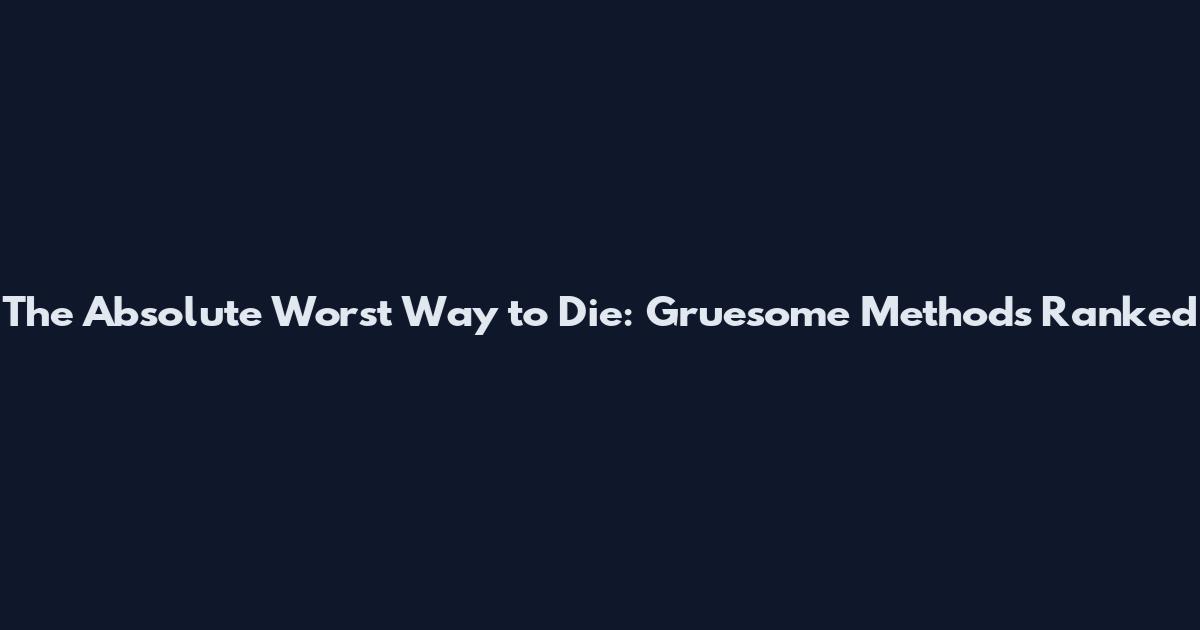 The Absolute Worst Way to Die: Gruesome Methods Ranked