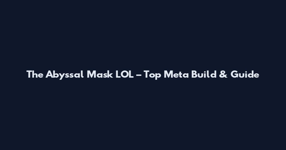 The Abyssal Mask LOL – Top Meta Build & Guide