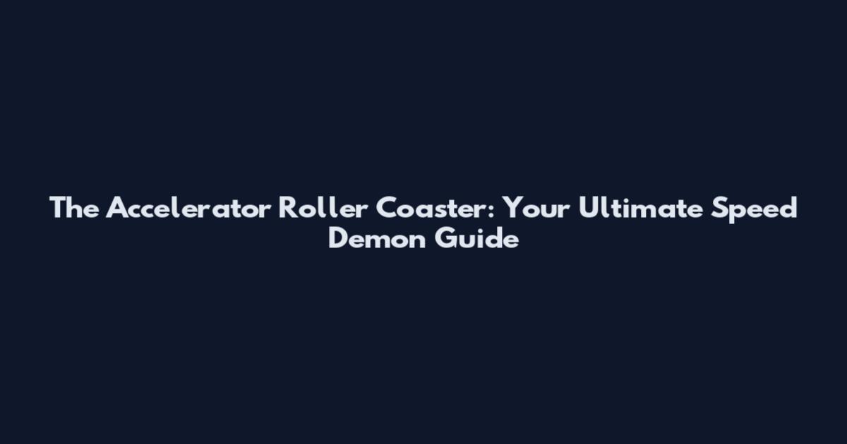 The Accelerator Roller Coaster: Your Ultimate Speed Demon Guide