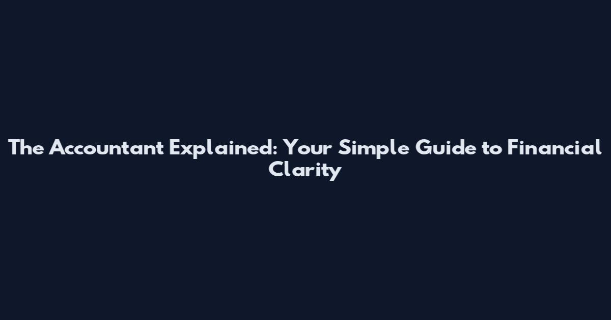 The Accountant Explained: Your Simple Guide to Financial Clarity