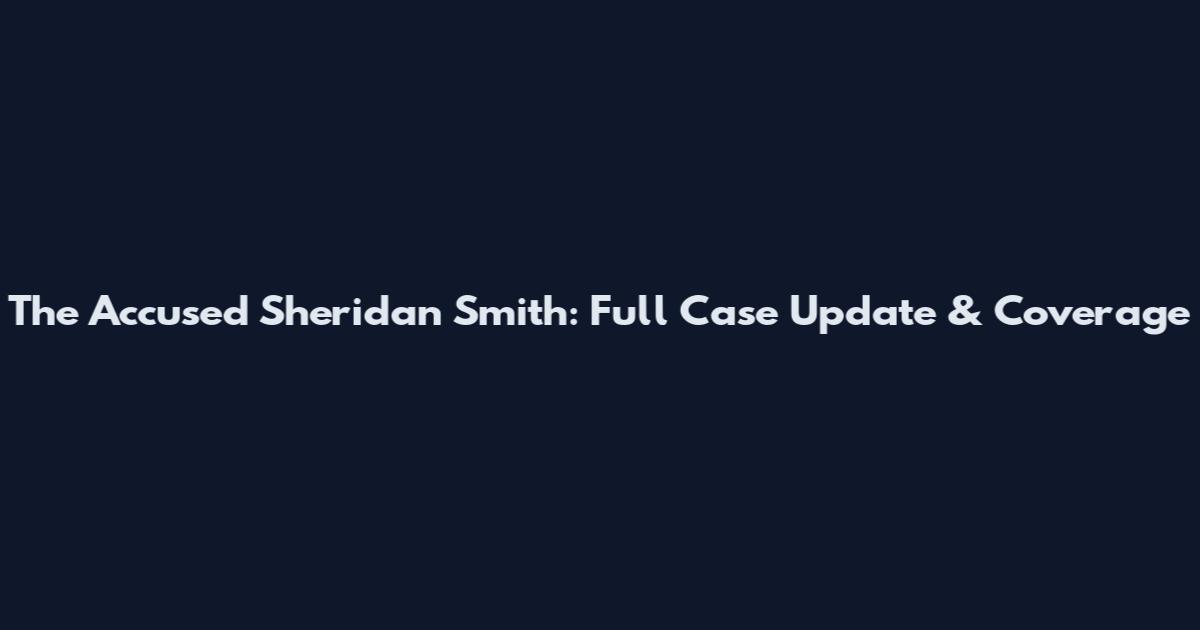 The Accused Sheridan Smith: Full Case Update & Coverage