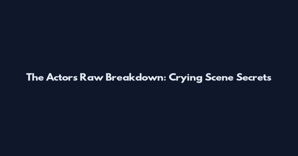 The Actor's Raw Breakdown: Crying Scene Secrets