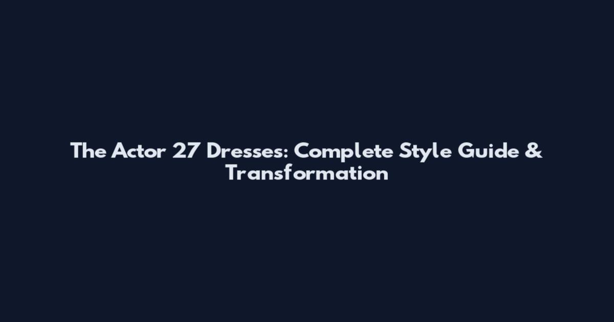 The Actor 27 Dresses: Complete Style Guide & Transformation