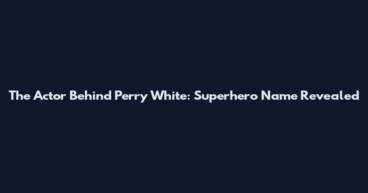 The Actor Behind Perry White: Superhero Name Revealed