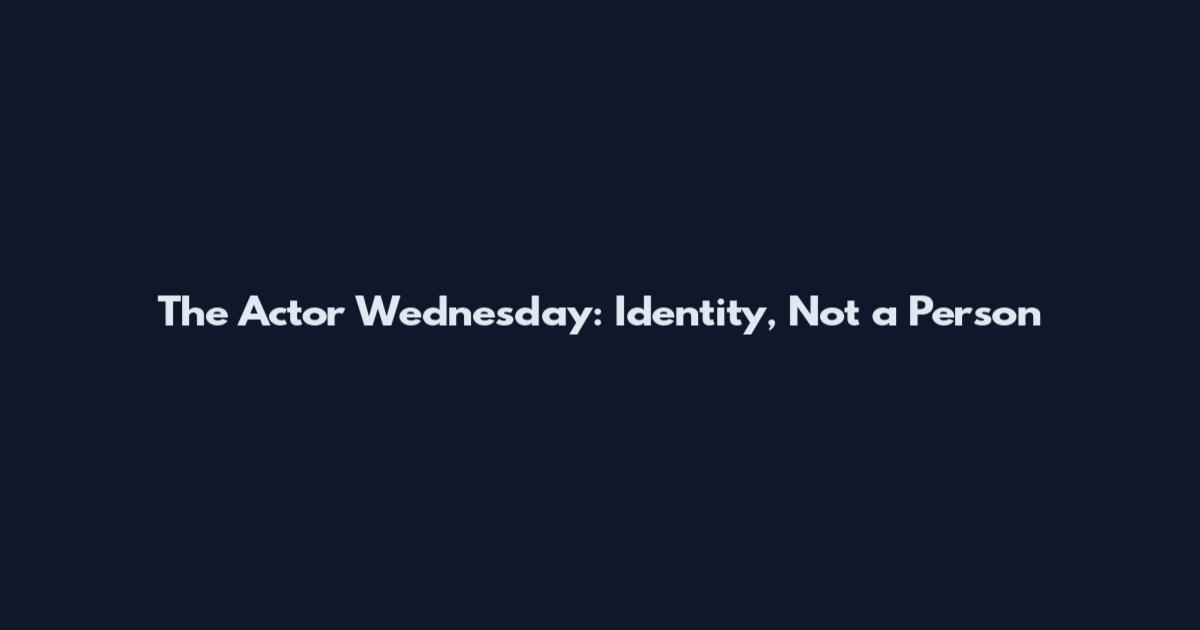 The Actor Wednesday: Identity, Not a Person