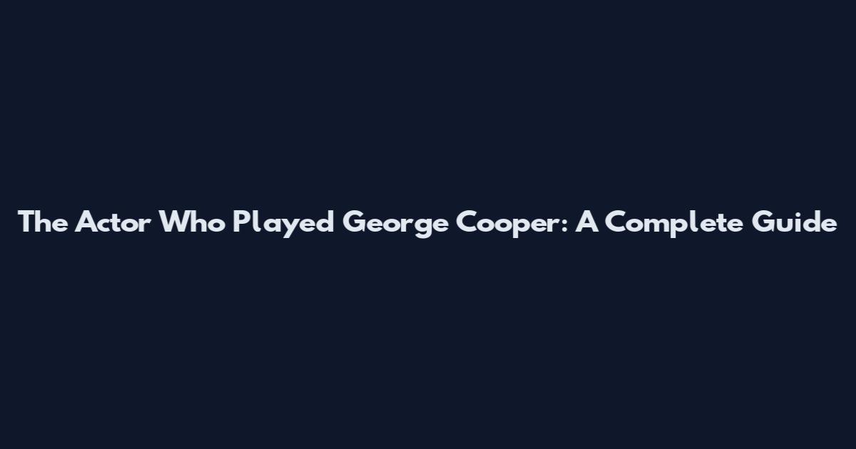 The Actor Who Played George Cooper: A Complete Guide
