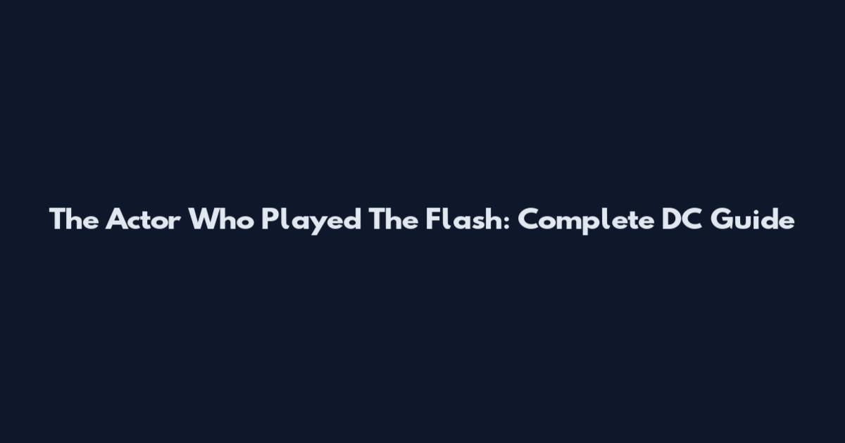 The Actor Who Played The Flash: Complete DC Guide