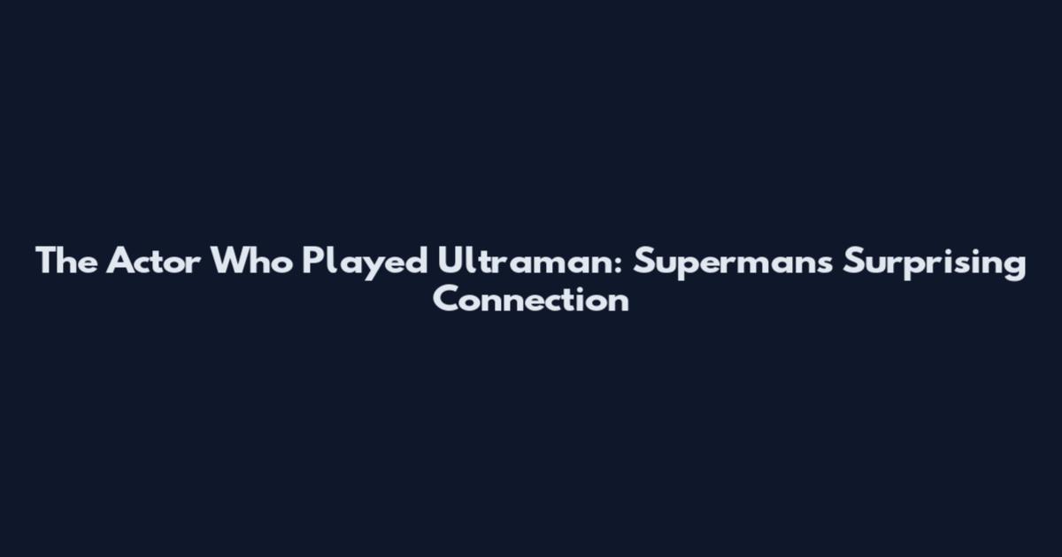 The Actor Who Played Ultraman: Superman's Surprising Connection