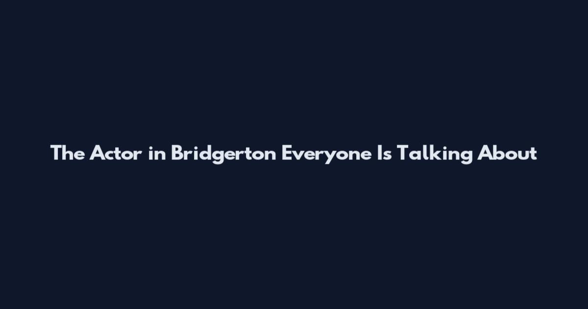 The Actor in Bridgerton Everyone Is Talking About
