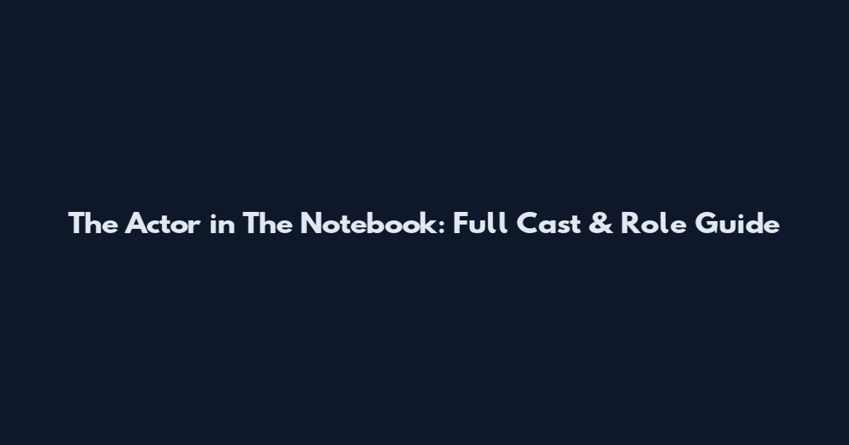 The Actor in The Notebook: Full Cast & Role Guide